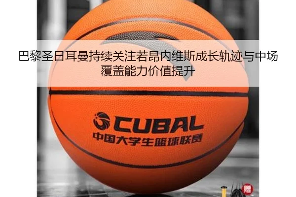巴黎圣日耳曼持续关注若昂内维斯成长轨迹与中场覆盖能力价值提升